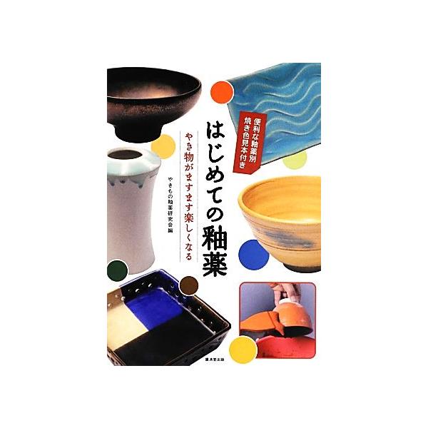 はじめての釉薬 やき物がますます楽しくなる／やきもの釉薬研究会【編】