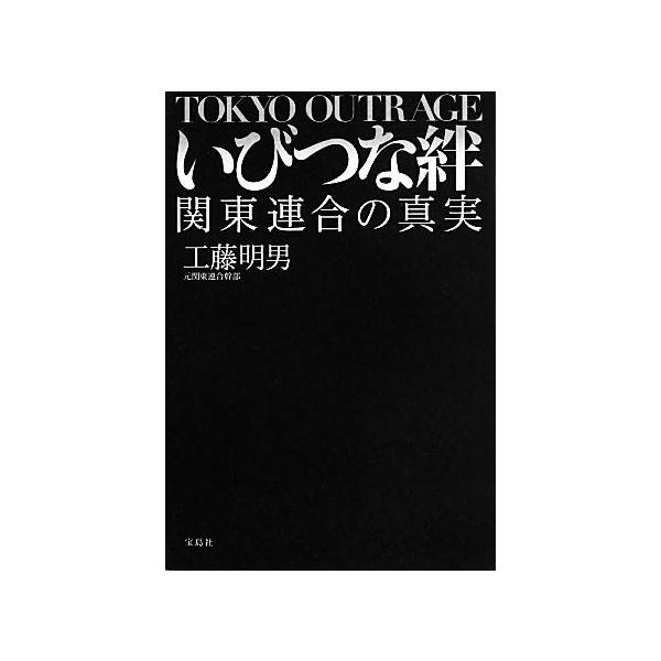 いびつな絆 関東連合の真実/工藤明男【著】