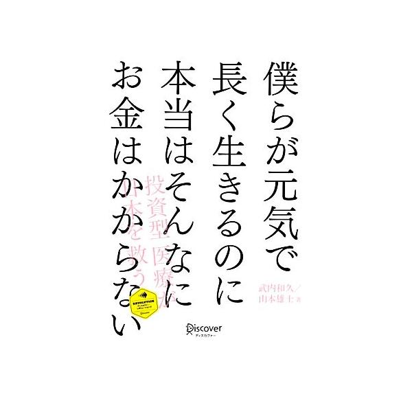 僕らが元気で長く生きるのに本当はそんなにお金はかからない 投資型医療が日本を救う ディスカヴァー・レボリュー