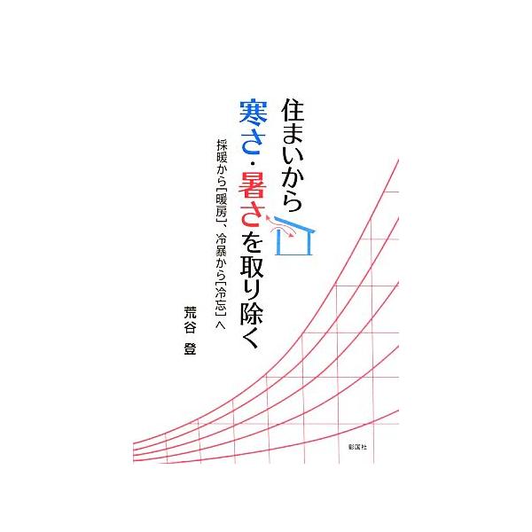 [書籍のメール便同梱は2冊まで]/【送料無料選択可】[本/雑誌]/住まいから寒さ・暑さを取り除く 採暖から〈暖房〉、冷暴から〈冷忘〉へ/荒谷登/著(単