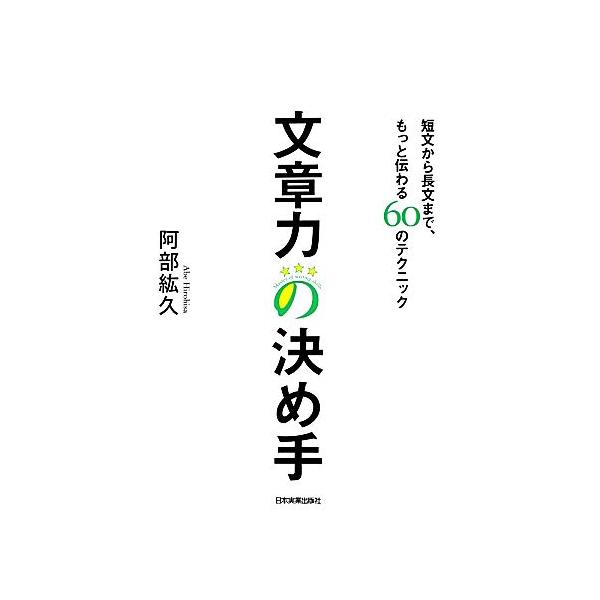 文章力の決め手 短文から長文まで、もっと伝わる60のテクニック/阿部紘久【著】