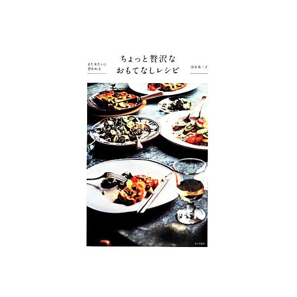 また来たいと思われるちょっと贅沢なおもてなしレシピ/冷水希三子【著】
