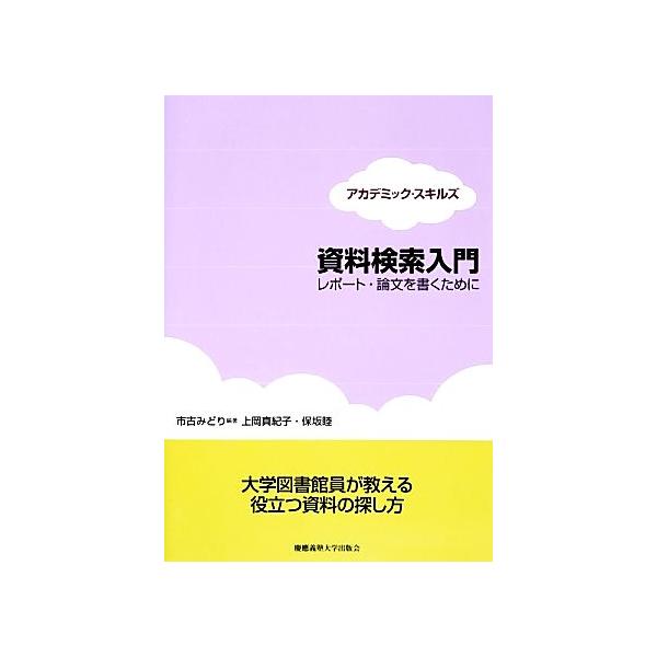 資料検索入門 レポート・論文を書くために アカデミック・スキルズ／市古みどり【編著】，上岡真紀子，保坂睦【著】