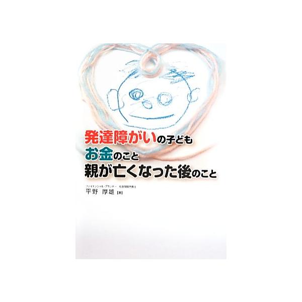 発達障がいの子ども お金のこと 親が亡くなった後のこと/平野厚雄【著】