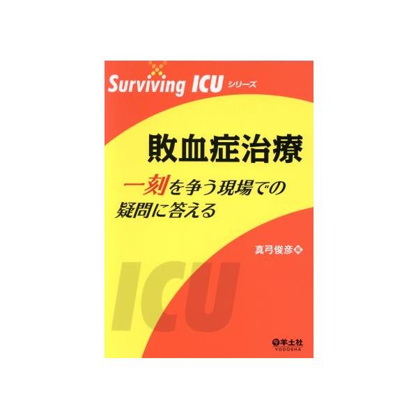 敗血症治療 一刻を争う現場での疑問に答える Surviving ICUシリーズ/真弓俊彦(編者)