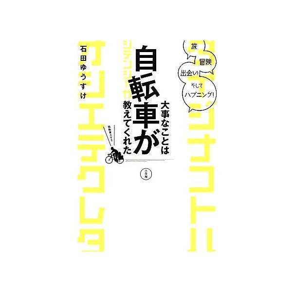 大事なことは自転車が教えてくれた 旅、冒険、出会い、そしてハプニング！/石田ゆうすけ【著】