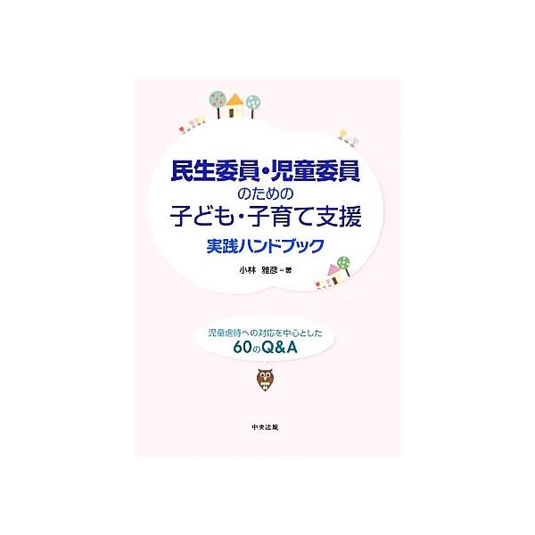 民生委員・児童委員のための子ども・子育て支援実践ハンドブック 児童虐待への対応を中心とした60のQ&A/小林