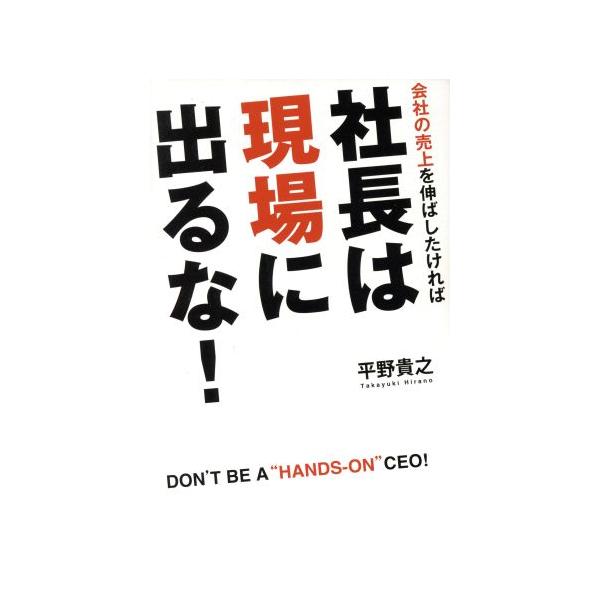 会社の売上を伸ばしたければ社長は「現場」に出るな！/平野貴之(著者)　