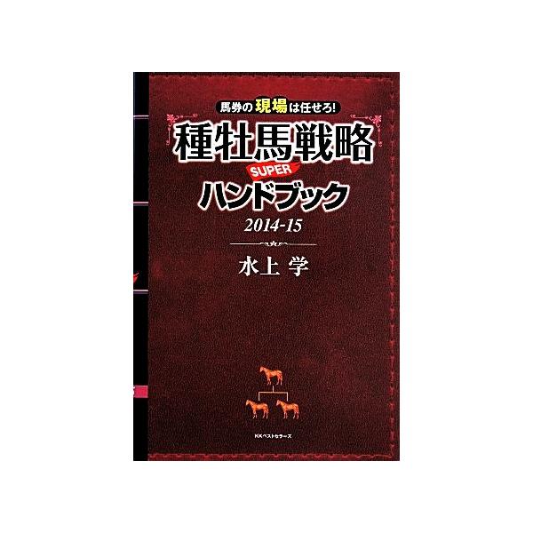馬券の現場は任せろ！種牡馬戦略SUPERハンドブック (2014-15)/水上学(著者)