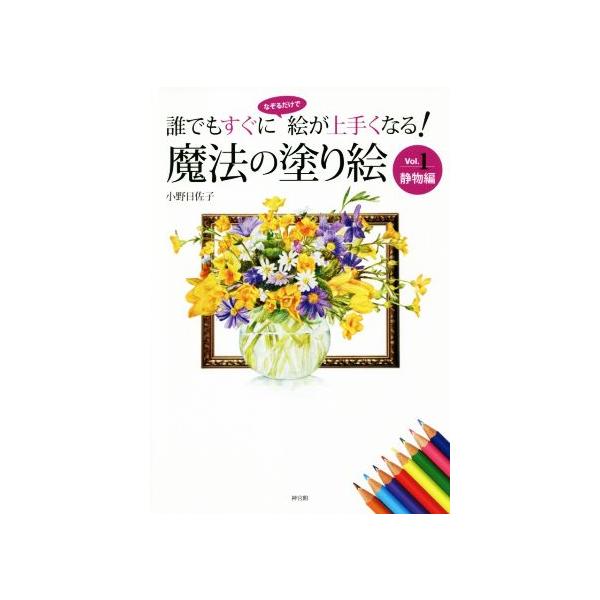 魔法の塗り絵 誰でもすぐになぞるだけで絵が上手くなる！(Vol.1) 静物編 魔法の塗り絵シリーズ/小野日