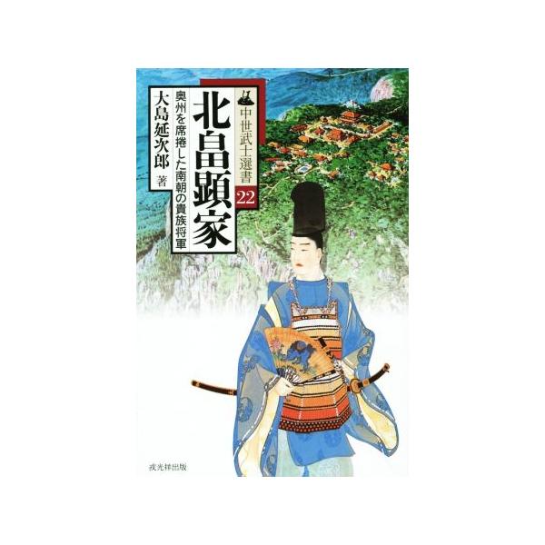 北畠顕家 奥州を席捲した南朝の貴族将軍 中世武士選書22/大島延次郎(著者)