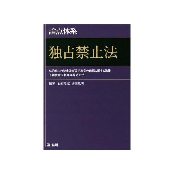 論点体系 独占禁止法 私的独占の禁止及び公正取引の確保に関する法律 下請代金支払遅延等防止法/白石忠志,多田敏明