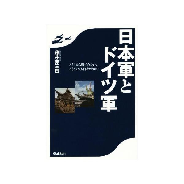 日本軍とドイツ軍 どうしたら勝てたのか、どうやっても負けたのか？/藤井非三四(著者)