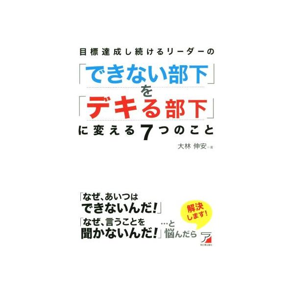 目標達成し続けるリーダーの「できない部下」を「デキる部下」に変える7つのこと/大林伸安(著者)　