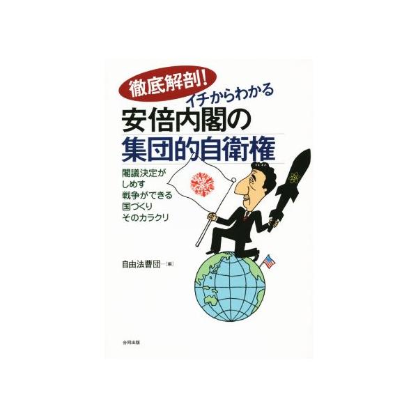 徹底解剖！イチからわかる安倍内閣の集団的自衛権 閣議決定がしめす戦争ができる国づくりそのカラクリ/自由法曹団
