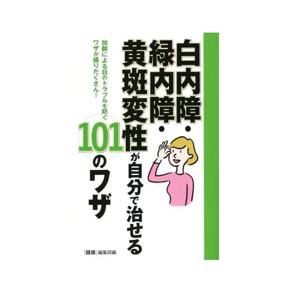 白内障・緑内障・黄斑変性が自分で治せる101のワザ 加齢による目のトラブルを防ぐワザが盛りだくさん！/『健康』編集部(編者)