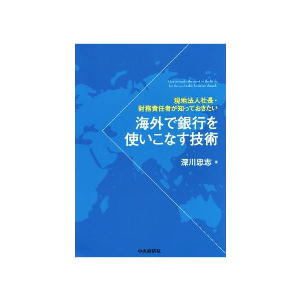 海外で銀行を使いこなす技術 現地法人社長・財務責任者が知っておきたい/深川忠志(著者)