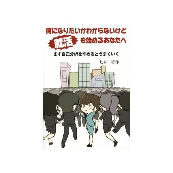 何になりたいかわからないけど就活を始めるあなたへ まず自己分析をやめるとうまくいく/辻井啓作(著者)
