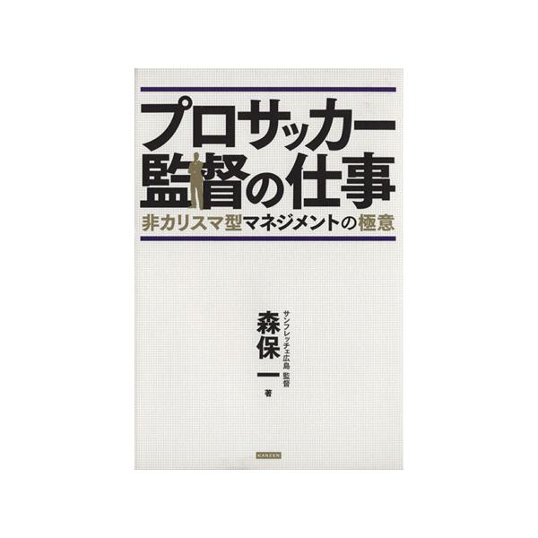 プロサッカー監督の仕事 非カリスマ型マネジメントの極意/森保一(著者)