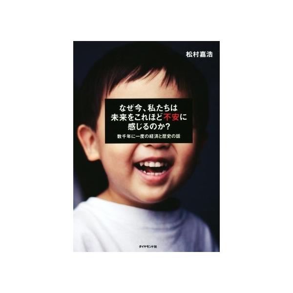 なぜ今、私たちは未来をこれほど不安に感じるのか？ 数千年に一度の経済と歴史の話/松村嘉浩(著者)