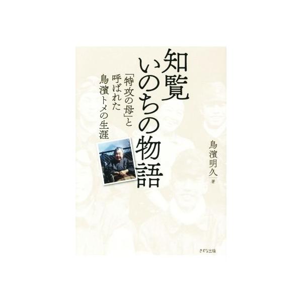 知覧いのちの物語 特攻の母と呼ばれた鳥濱トメの生涯/鳥濱明久(著者)