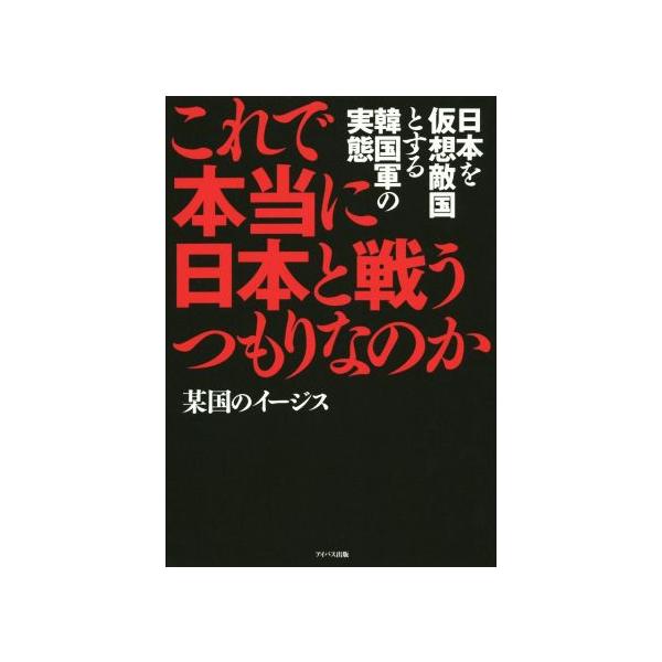 これで本当に日本と戦うつもりなのか 日本を仮想敵国とする韓国軍の実態/某国のイージス(著者)