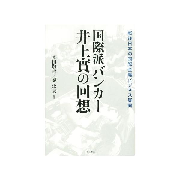 国際派バンカー井上實の回想 戦後日本の国際金融ビジネス展開/本田敬吉,井上實,秦忠夫