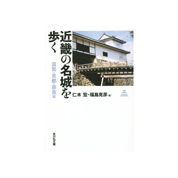 近畿の名城を歩く 滋賀・京都・奈良編/福島克彦(著者),仁木宏(編者)