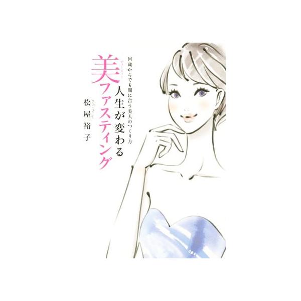 人生が変わる美ファスティング 何歳からでも間に合う美人のつくり方/松屋裕子