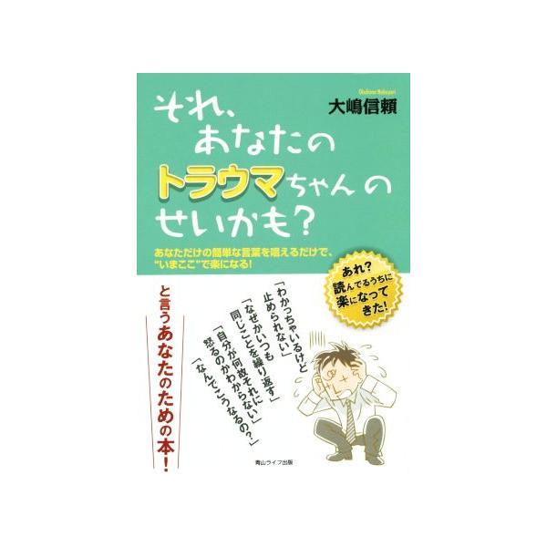それ、あなたのトラウマちゃんのせいかも？ あなただけの簡単な言葉を唱えるだけで、”いまここ”で楽になる！/大嶋信頼