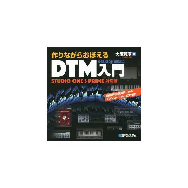 作りながらおぼえるDTM入門 STUDIO ONE 3 PRIME対応版/大須賀淳(著者)　