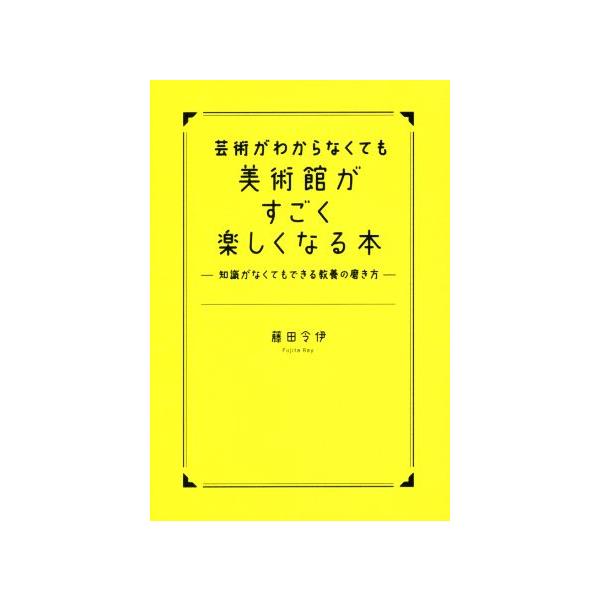 芸術がわからなくても美術館がすごく楽しくなる本 知識がなくてもできる教養の磨き方/藤田令伊(著者)　