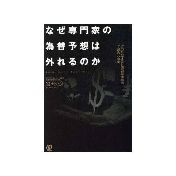 なぜ専門家の為替予想は外れるのか プロが教える外国為替市場の不都合な真実/富田公彦(著者)