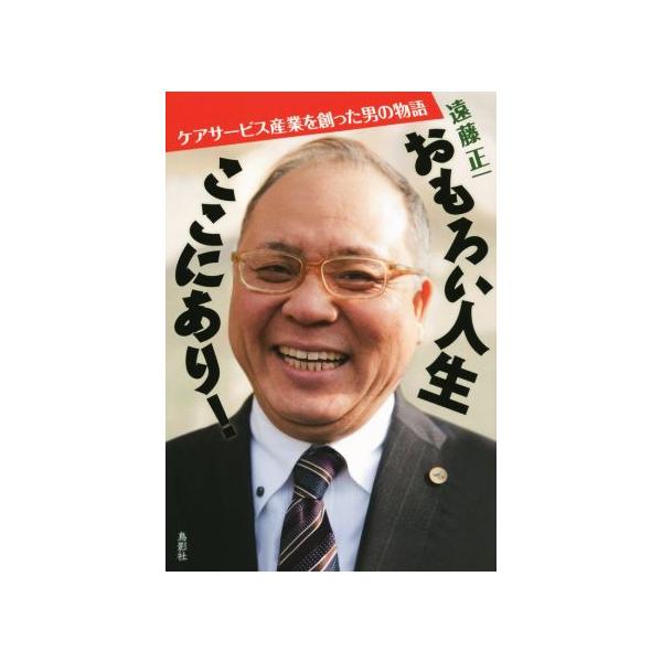 おもしろい人生ここにあり！ ケアサービス産業を創った男の物語/遠藤正一(著者)
