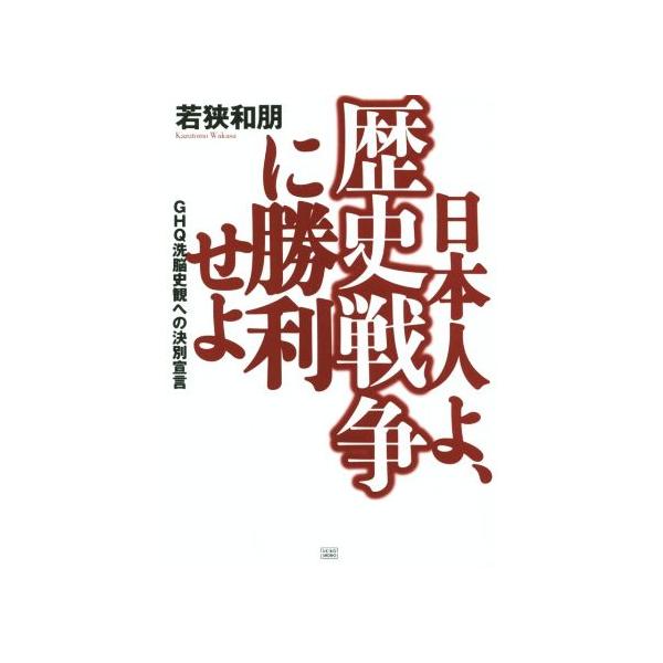 日本人よ、歴史戦争に勝利せよ GHQ洗脳史観への決別宣言/若狭和朋(著者)