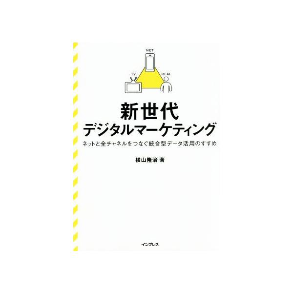 新世代デジタルマーケティング ネットと全チャンネルをつなぐ統合型データ活用のすすめ/横山隆治(著者)
