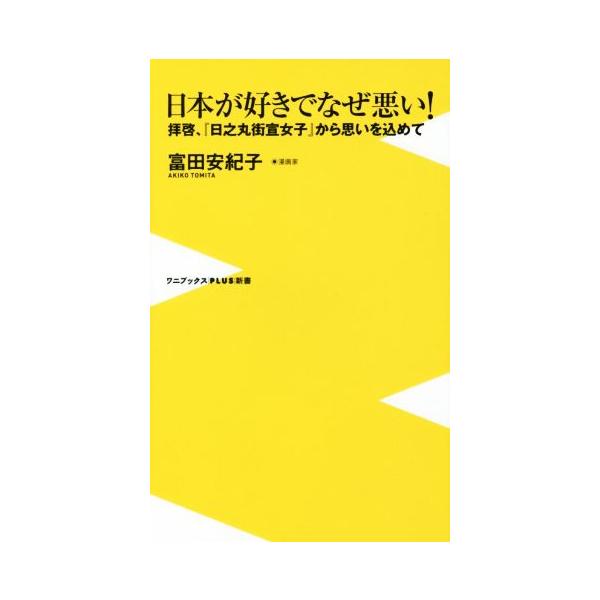 日本が好きでなぜ悪い！ 拝啓、『日之丸街宣女子』から思いを込めて ワニブックスPLUS新書154/富田安