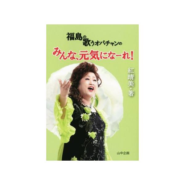 福島の歌うオバチャンのみんな、元気になーれ！/紅晴美(著者)