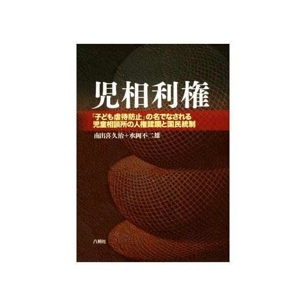 児相利権 「子ども虐待防止」の名でなされる児童相談所の人権蹂躙と国民統制/南出喜久治(著者),水岡不