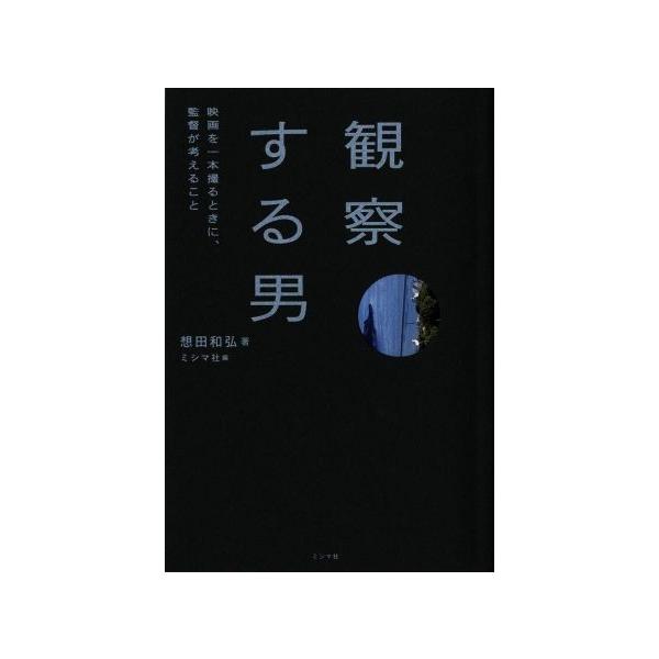 観察する男 映画を一本撮るときに、監督が考えること/想田和弘(著者),ミシマ社(編者)