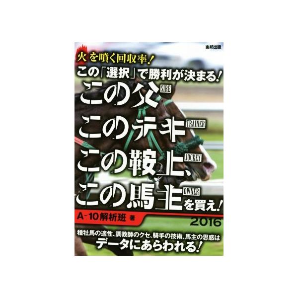 この「選択」で勝利が決まる！この父このテキこの鞍上、この馬主を買え！(2016)/A-10解析班(著者)　