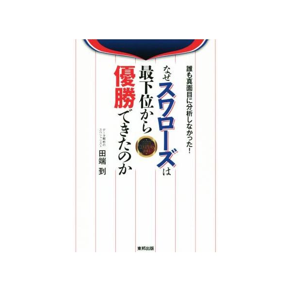 誰も真面目に分析しなかった！ なぜスワローズは最下位から優勝できたのか/田端到(著者)
