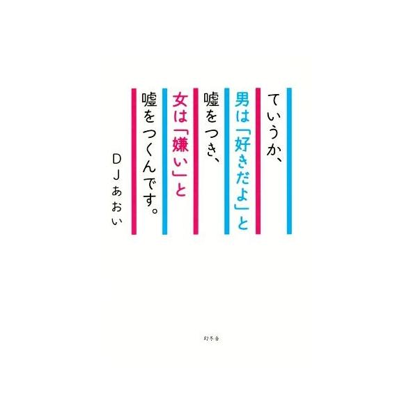 ていうか、男は「好きだよ」と嘘をつき、女は「嫌い」と嘘をつくんです。/DJあおい(著者)