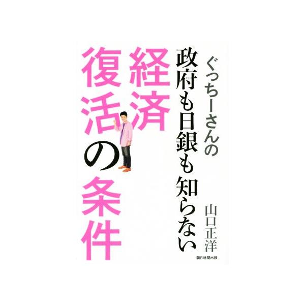 ぐっちーさんの政府も日銀も知らない経済復活の条件/山口正洋(著者)