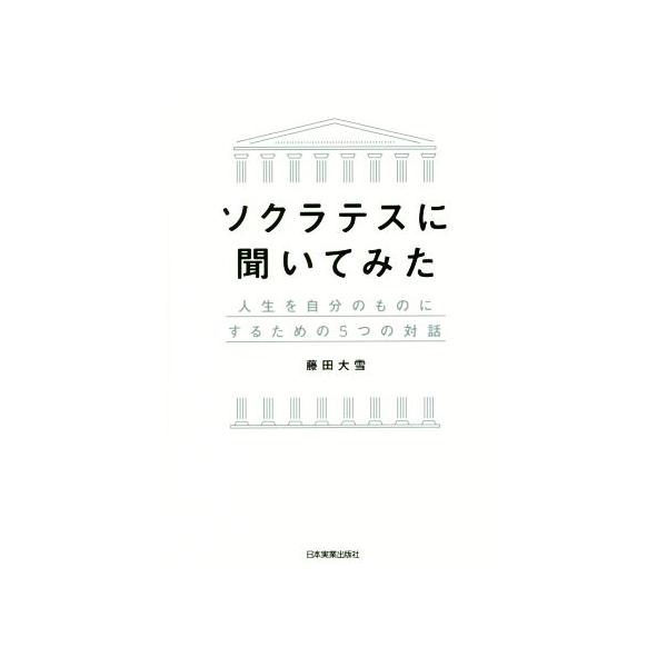 ソクラテスに聞いてみた 人生を自分のものにするための5つの対話/藤田大雪【著】