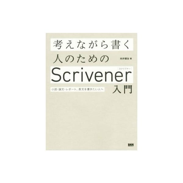 考えながら書く人のためのScrivener入門 小説・論文・レポート、長文を書きたい人へ/向井領治(著者)
