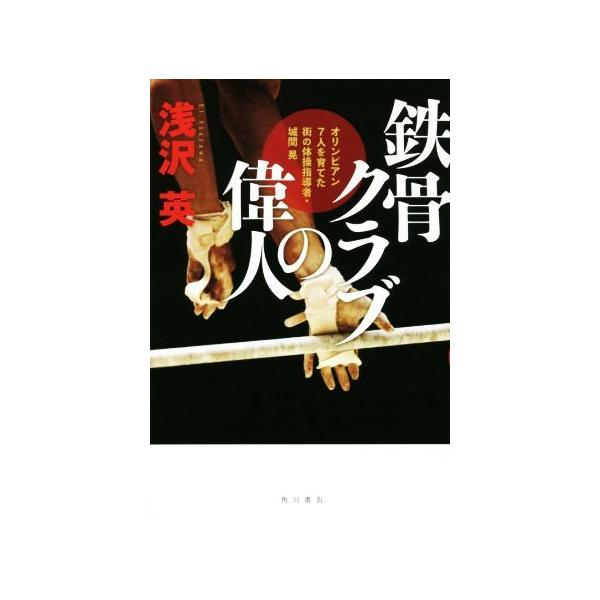 鉄骨クラブの偉人 オリンピアン7人を育てた街の体操指導者・城間晃/浅沢英(著者)