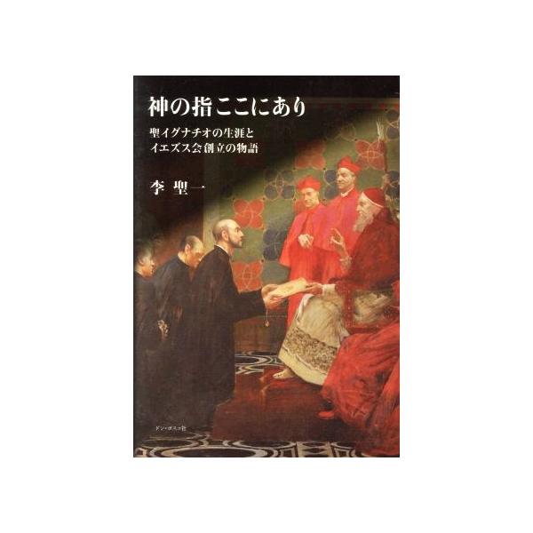 神の指ここにあり 聖イグナチオの生涯とイエズス会創立の物語/李 神の指ここにあり 聖イグナチオの生涯とイエズス会創立の物語/李