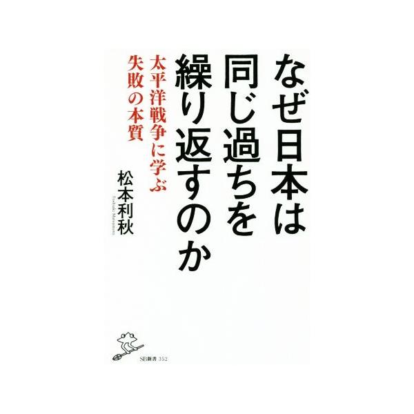 なぜ日本は同じ過ちを繰り返すのか 太平洋戦争に学ぶ失敗の本質 SB新書352/松本利秋(著者)