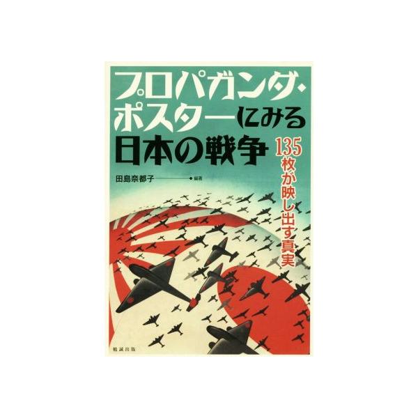プロパガンダ・ポスターにみる日本の戦争 135枚が映し出す真実/田島奈都子